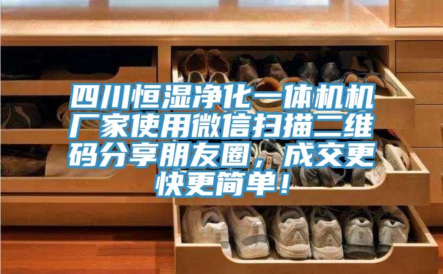四川恒濕凈化一體機機廠家使用微信掃描二維碼分享朋友圈，成交更快更簡單！
