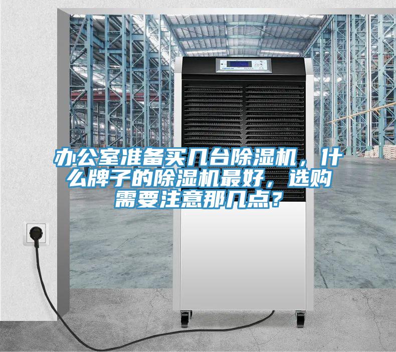 辦公室準(zhǔn)備買幾臺(tái)除濕機(jī)，什么牌子的除濕機(jī)最好，選購(gòu)需要注意那幾點(diǎn)？