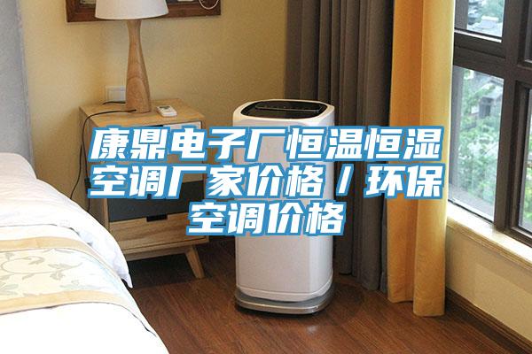 康鼎電子廠恒溫恒濕空調(diào)廠家價(jià)格／環(huán)?？照{(diào)價(jià)格