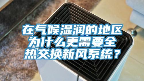 在氣候濕潤的地區(qū)為什么更需要全熱交換新風(fēng)系統(tǒng)？
