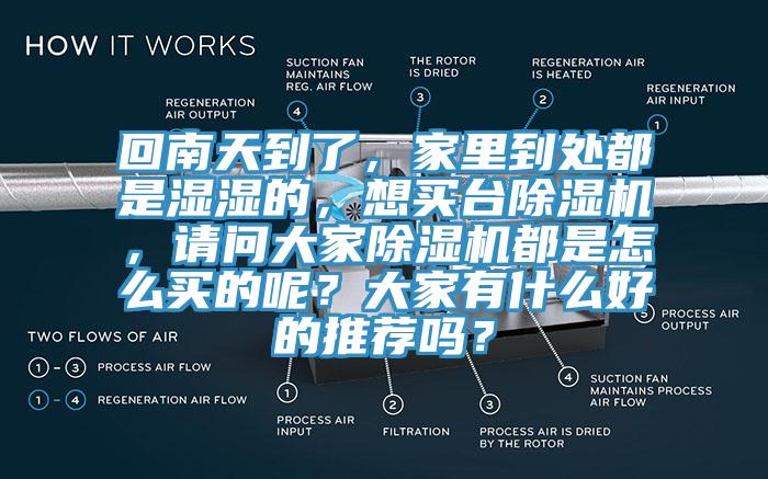 回南天到了，家里到處都是濕濕的，想買臺(tái)除濕機(jī)，請(qǐng)問大家除濕機(jī)都是怎么買的呢？大家有什么好的推薦嗎？