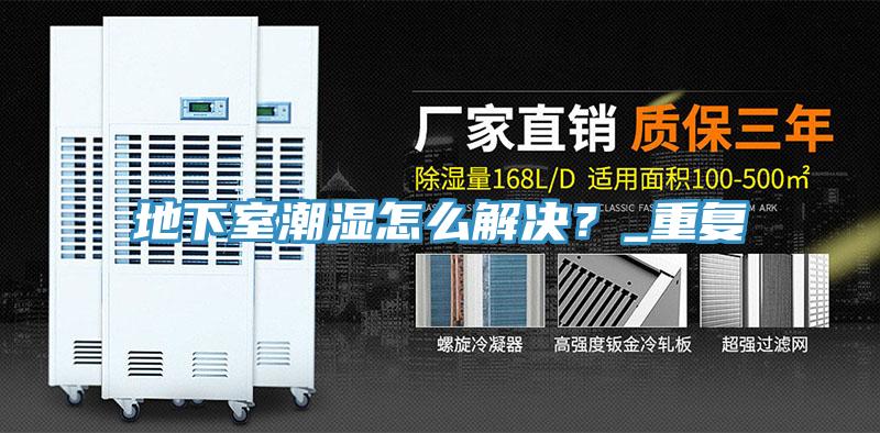 地下室潮濕怎么解決？_重復(fù)