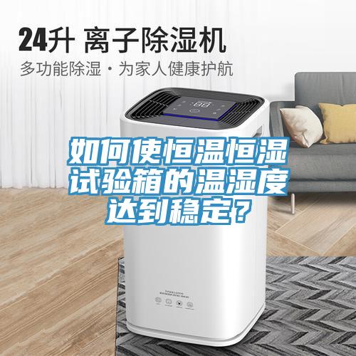 如何使恒溫恒濕試驗箱的溫濕度達(dá)到穩(wěn)定？