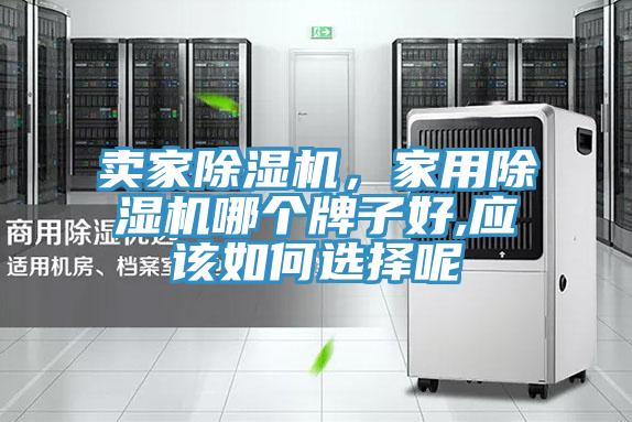 賣家除濕機(jī)，家用除濕機(jī)哪個(gè)牌子好,應(yīng)該如何選擇呢