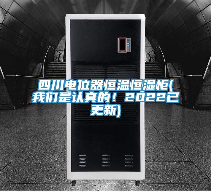 四川電位器恒溫恒濕柜(我們是認真的！2022已更新)