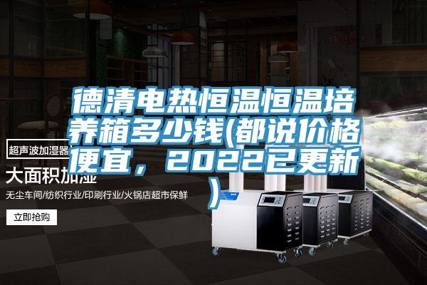 德清電熱恒溫恒溫培養(yǎng)箱多少錢(都說(shuō)價(jià)格便宜，2022已更新)
