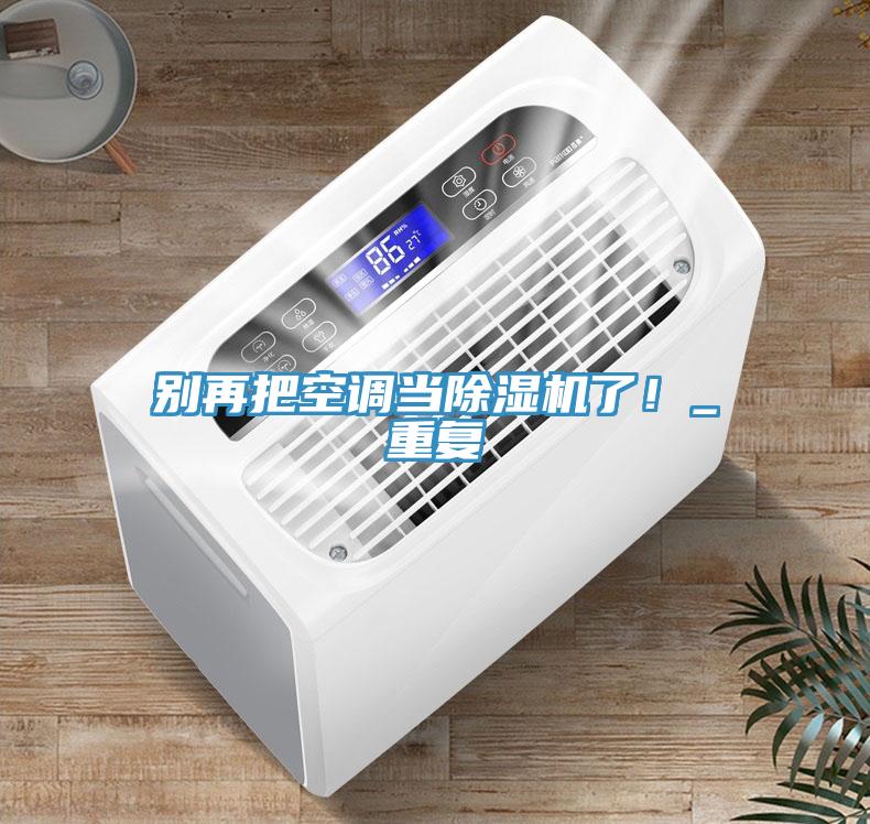 別再把空調(diào)當(dāng)除濕機(jī)了！_重復(fù)