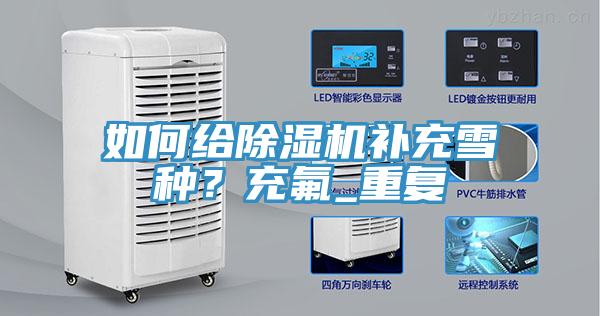 如何給除濕機(jī)補(bǔ)充雪種？充氟_重復(fù)