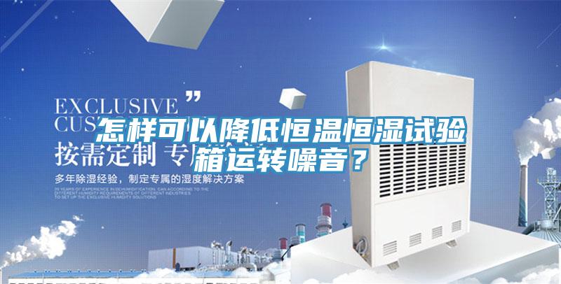怎樣可以降低恒溫恒濕試驗(yàn)箱運(yùn)轉(zhuǎn)噪音？