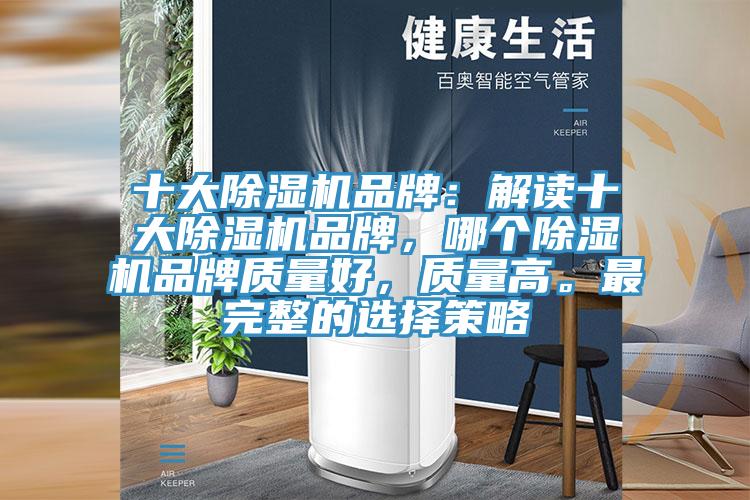 十大除濕機(jī)品牌：解讀十大除濕機(jī)品牌，哪個(gè)除濕機(jī)品牌質(zhì)量好，質(zhì)量高。最完整的選擇策略