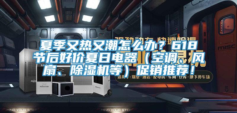 夏季又熱又潮怎么辦？618節(jié)后好價(jià)夏日電器（空調(diào)、風(fēng)扇、除濕機(jī)等）促銷推薦！