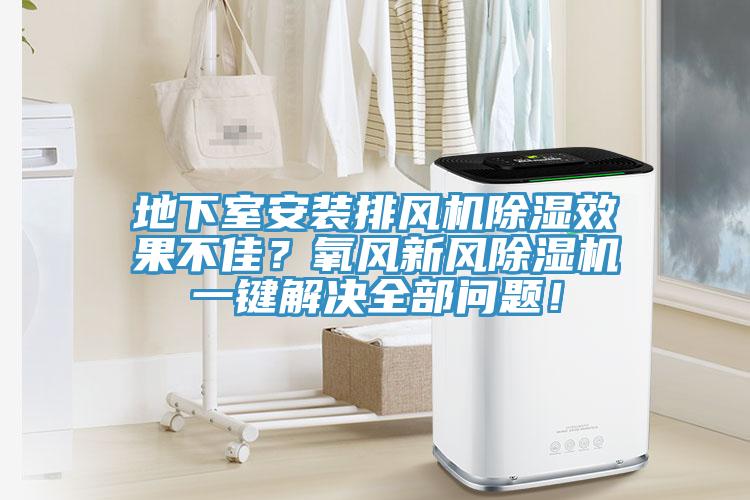 地下室安裝排風(fēng)機(jī)除濕效果不佳？氧風(fēng)新風(fēng)除濕機(jī)一鍵解決全部問題！