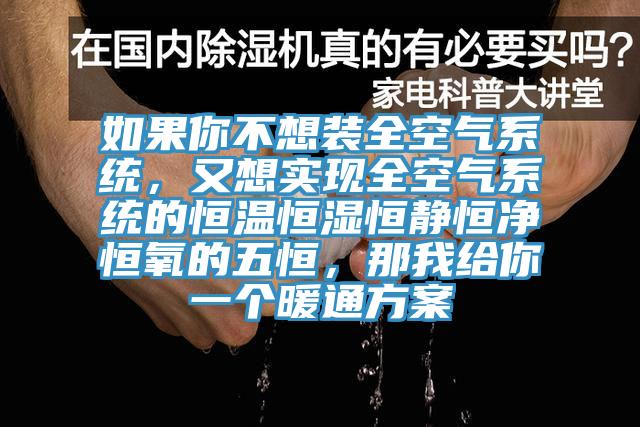如果你不想裝全空氣系統(tǒng)，又想實(shí)現(xiàn)全空氣系統(tǒng)的恒溫恒濕恒靜恒凈恒氧的五恒，那我給你一個(gè)暖通方案