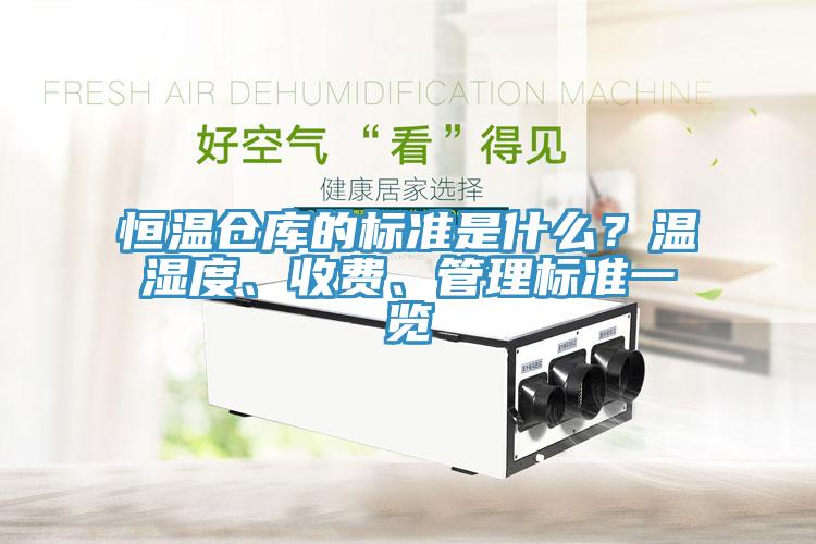 恒溫倉庫的標準是什么？溫濕度、收費、管理標準一覽