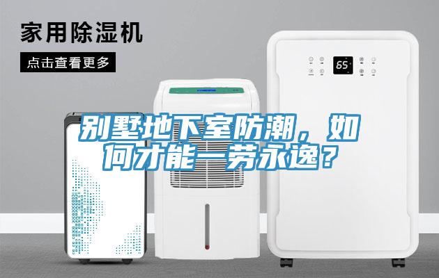 別墅地下室防潮，如何才能一勞永逸？
