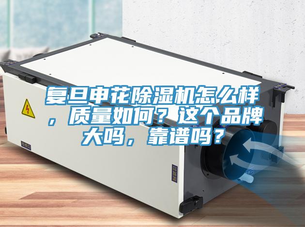 復旦申花除濕機怎么樣，質(zhì)量如何？這個品牌大嗎，靠譜嗎？