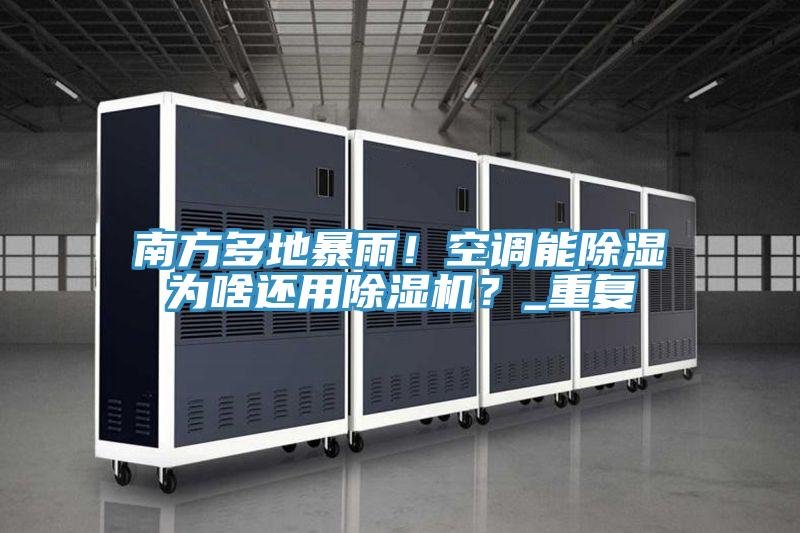 南方多地暴雨！空調(diào)能除濕為啥還用除濕機？_重復(fù)