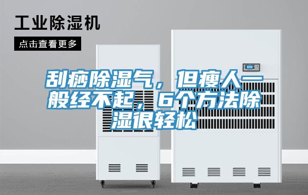 刮痧除濕氣，但瘦人一般經(jīng)不起，6個(gè)方法除濕很輕松