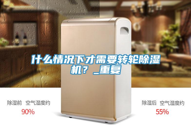 什么情況下才需要轉(zhuǎn)輪除濕機(jī)？_重復(fù)