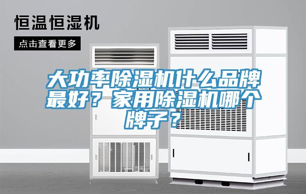 大功率除濕機(jī)什么品牌最好？家用除濕機(jī)哪個(gè)牌子？