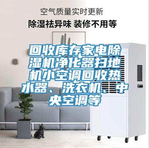 回收庫存家電除濕機凈化器掃地機小空調(diào)回收熱水器、洗衣機、中央空調(diào)等