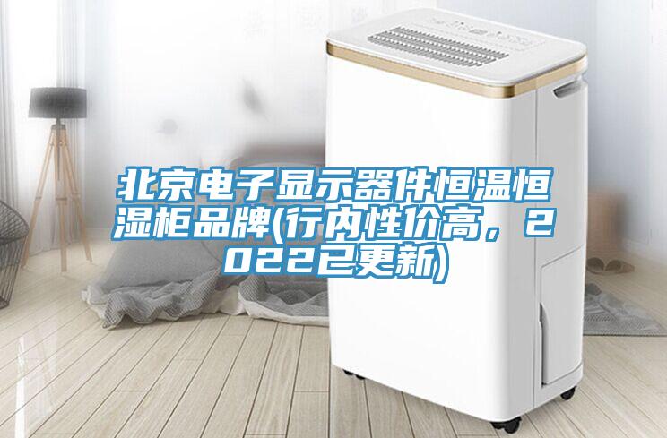 北京電子顯示器件恒溫恒濕柜品牌(行內(nèi)性價(jià)高，2022已更新)