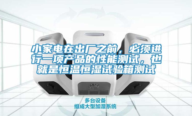 小家電在出廠之前，必須進行一項產(chǎn)品的性能測試，也就是恒溫恒濕試驗箱測試