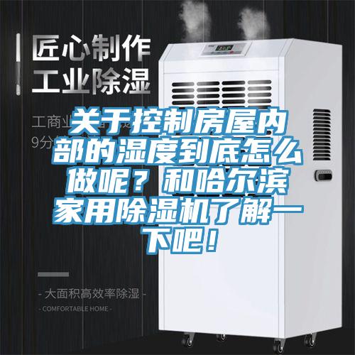 關(guān)于控制房屋內(nèi)部的濕度到底怎么做呢？和哈爾濱家用除濕機了解一下吧！