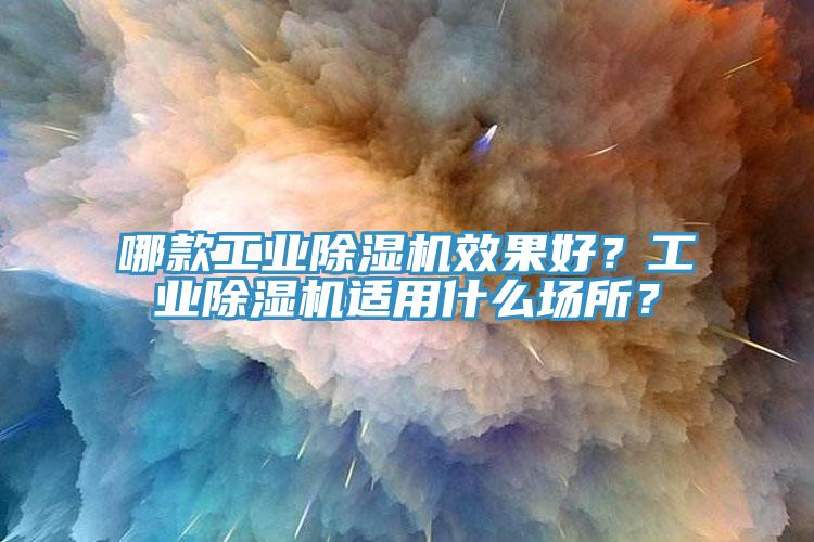 哪款工業(yè)除濕機(jī)效果好？工業(yè)除濕機(jī)適用什么場(chǎng)所？