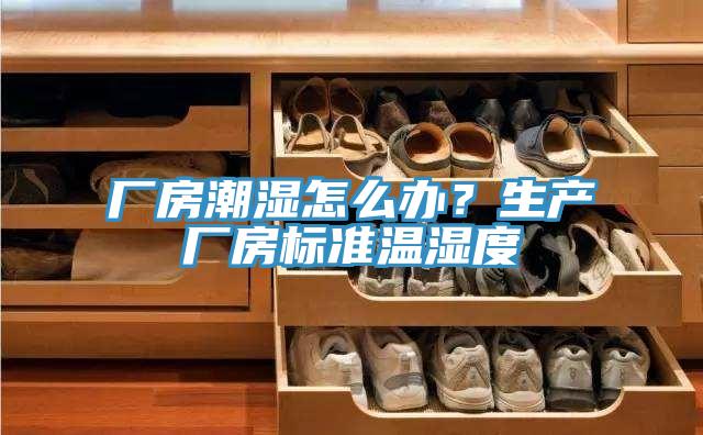 廠房潮濕怎么辦？生產(chǎn)廠房標(biāo)準(zhǔn)溫濕度