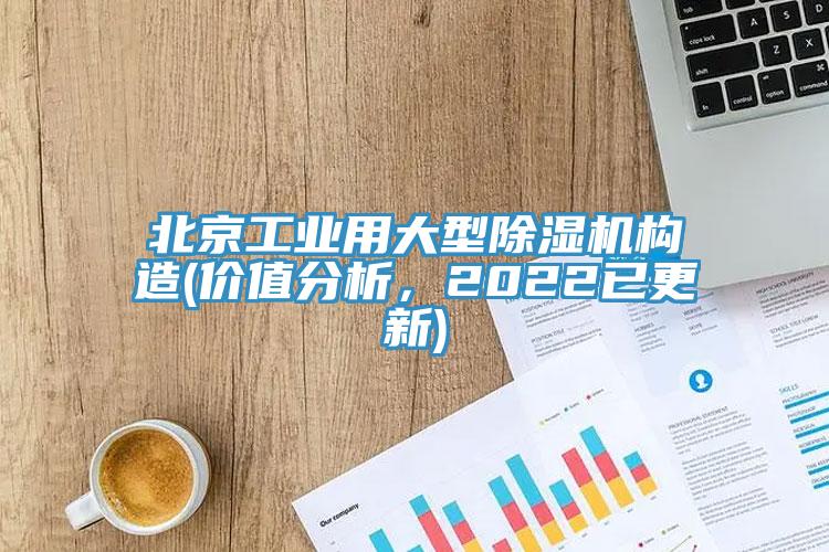 北京工業(yè)用大型除濕機(jī)構(gòu)造(價(jià)值分析，2022已更新)
