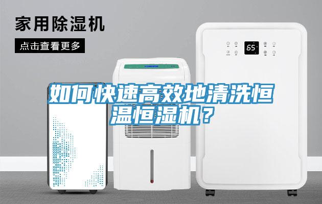 如何快速高效地清洗恒溫恒濕機？