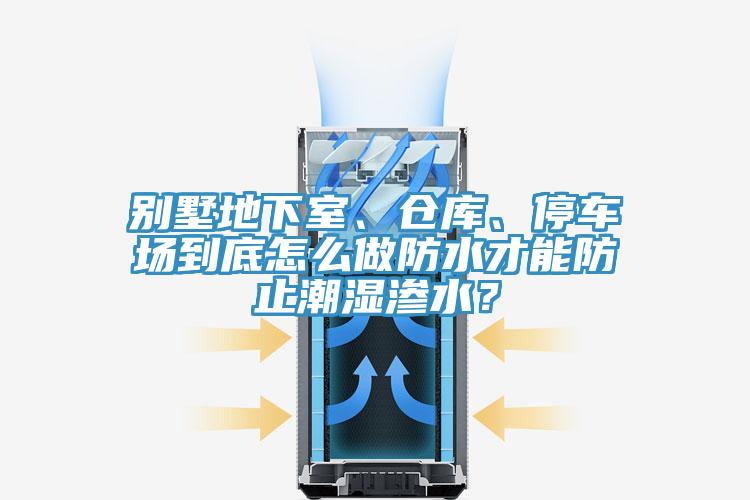 別墅地下室、倉庫、停車場到底怎么做防水才能防止潮濕滲水？