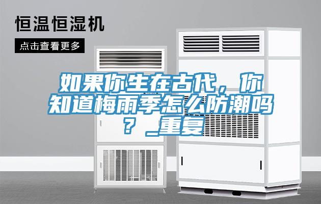 如果你生在古代，你知道梅雨季怎么防潮嗎？_重復(fù)