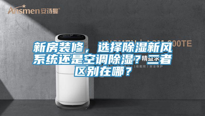 新房裝修，選擇除濕新風(fēng)系統(tǒng)還是空調(diào)除濕？二者區(qū)別在哪？