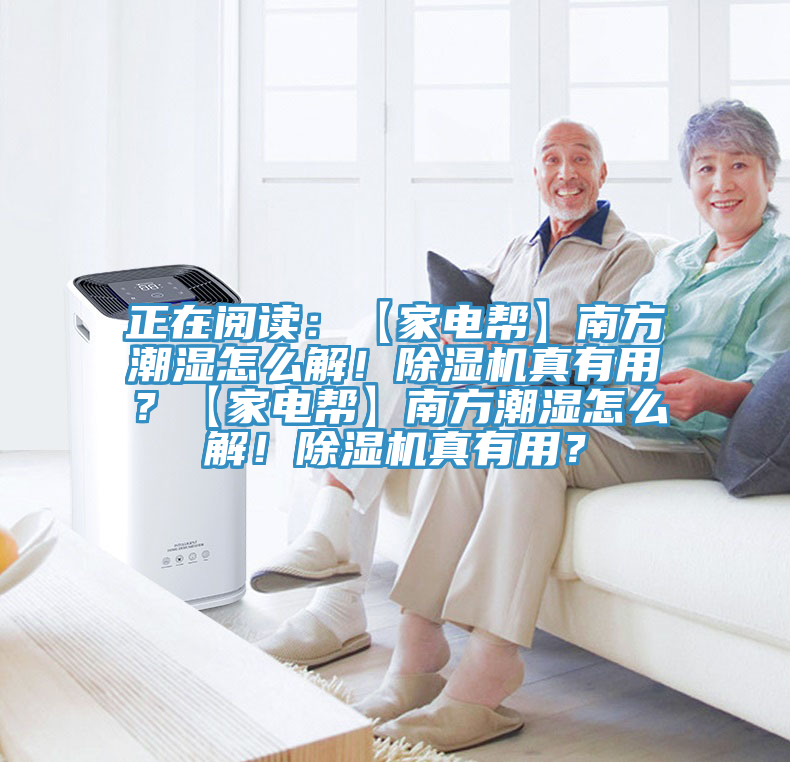 正在閱讀：【家電幫】南方潮濕怎么解！除濕機(jī)真有用？【家電幫】南方潮濕怎么解！除濕機(jī)真有用？