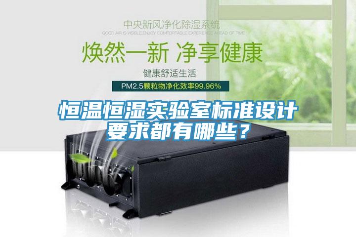 恒溫恒濕實(shí)驗(yàn)室標(biāo)準(zhǔn)設(shè)計(jì)要求都有哪些？
