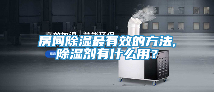 房間除濕最有效的方法,除濕劑有什么用？
