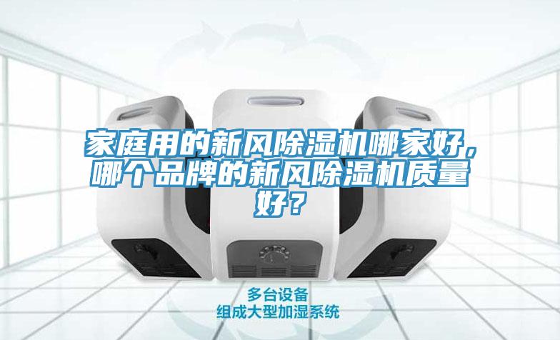 家庭用的新風(fēng)除濕機(jī)哪家好，哪個(gè)品牌的新風(fēng)除濕機(jī)質(zhì)量好？