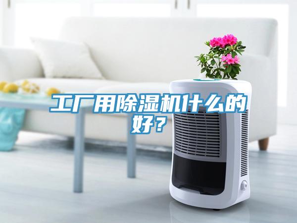 工廠用除濕機(jī)什么的好？