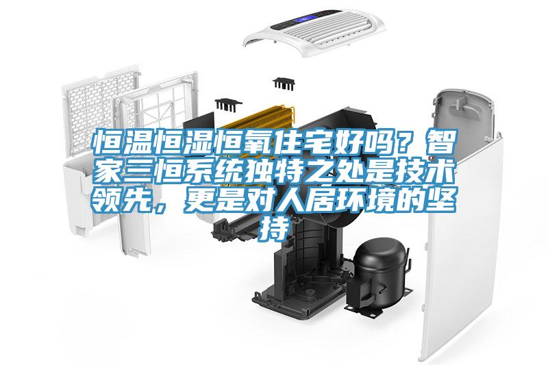 恒溫恒濕恒氧住宅好嗎？智家三恒系統(tǒng)獨(dú)特之處是技術(shù)領(lǐng)先，更是對(duì)人居環(huán)境的堅(jiān)持