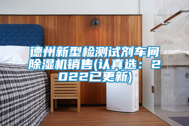 德州新型檢測(cè)試劑車間除濕機(jī)銷售(認(rèn)真選：2022已更新)
