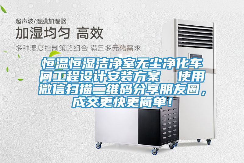 恒溫恒濕潔凈室無塵凈化車間工程設(shè)計安裝方案  使用微信掃描二維碼分享朋友圈，成交更快更簡單！