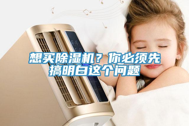 想買除濕機(jī)？你必須先搞明白這個問題