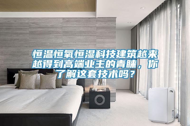 恒溫恒氧恒濕科技建筑越來(lái)越得到高端業(yè)主的青睞，你了解這套技術(shù)嗎？