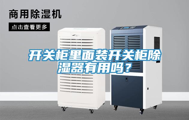 開(kāi)關(guān)柜里面裝開(kāi)關(guān)柜除濕器有用嗎？