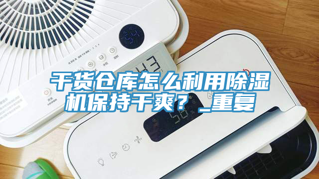 干貨倉庫怎么利用除濕機保持干爽？_重復