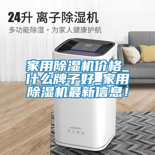 家用除濕機(jī)價(jià)格_什么牌子好_家用除濕機(jī)最新信息！