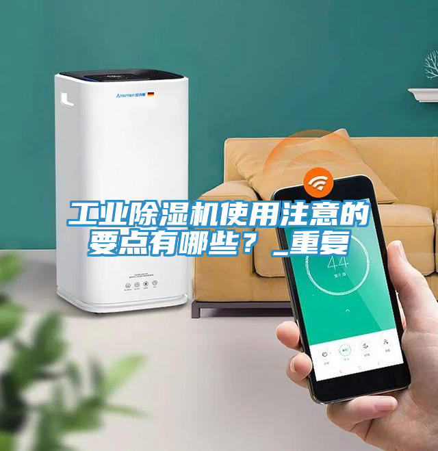 工業(yè)除濕機使用注意的要點有哪些？_重復