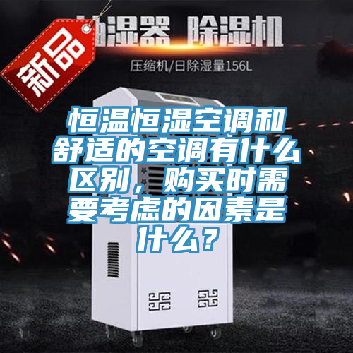 恒溫恒濕空調(diào)和舒適的空調(diào)有什么區(qū)別，購買時(shí)需要考慮的因素是什么？